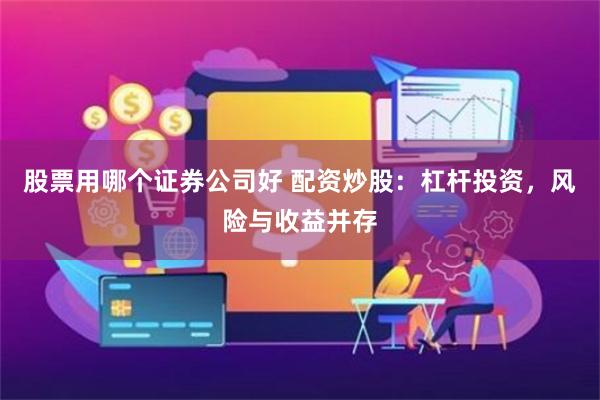 股票用哪个证券公司好 配资炒股：杠杆投资，风险与收益并存