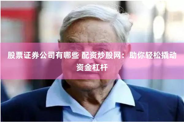 股票证券公司有哪些 配资炒股网：助你轻松撬动资金杠杆