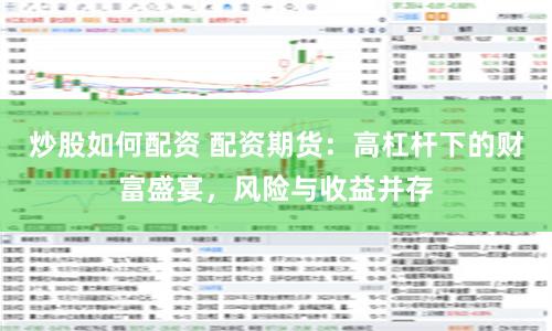 炒股如何配资 配资期货：高杠杆下的财富盛宴，风险与收益并存