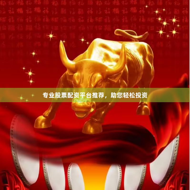 专业股票配资平台推荐，助您轻松投资