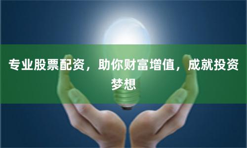 专业股票配资，助你财富增值，成就投资梦想