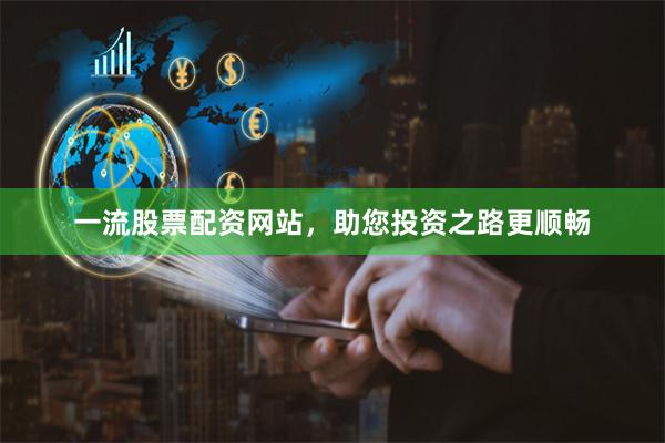 一流股票配资网站，助您投资之路更顺畅