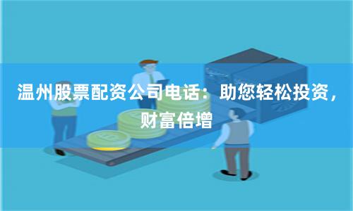 温州股票配资公司电话：助您轻松投资，财富倍增