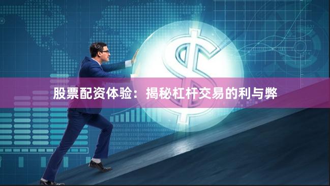 股票配资体验：揭秘杠杆交易的利与弊