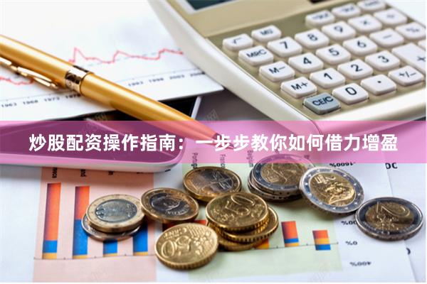 炒股配资操作指南：一步步教你如何借力增盈