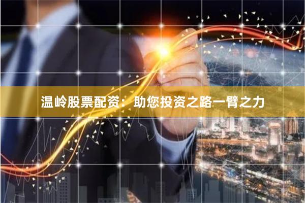 温岭股票配资：助您投资之路一臂之力