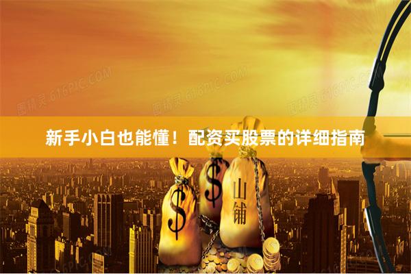 新手小白也能懂！配资买股票的详细指南