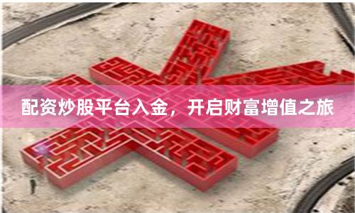配资炒股平台入金，开启财富增值之旅