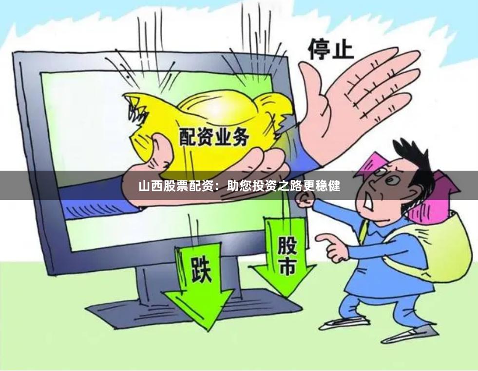 山西股票配资：助您投资之路更稳健