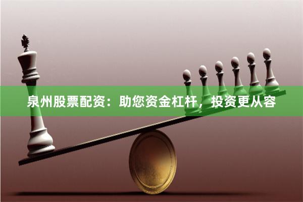 泉州股票配资：助您资金杠杆，投资更从容