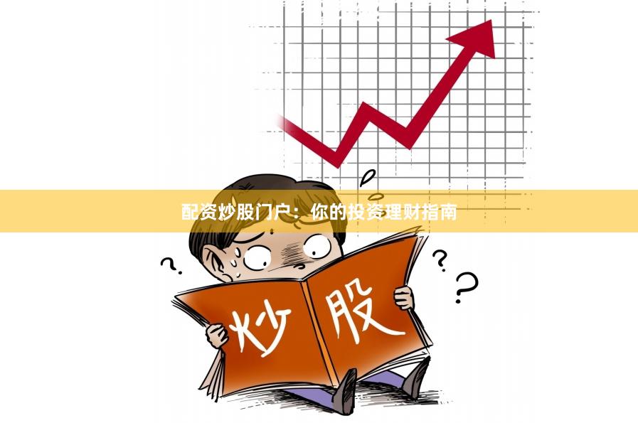 配资炒股门户：你的投资理财指南