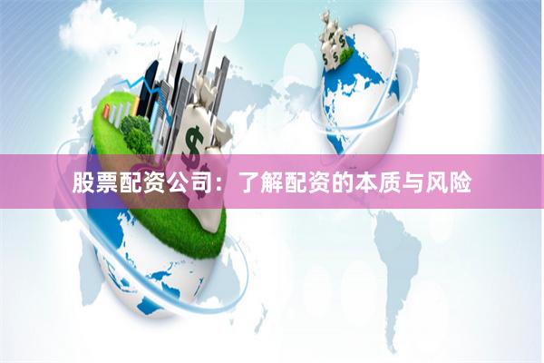 股票配资公司：了解配资的本质与风险