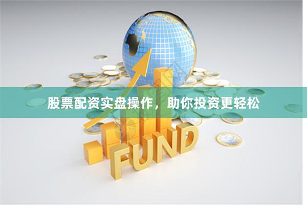 股票配资实盘操作，助你投资更轻松