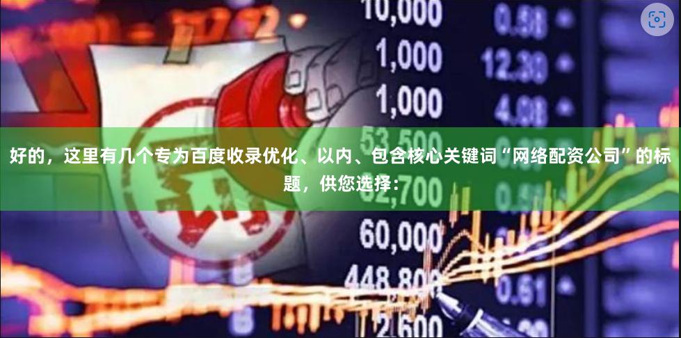 好的，这里有几个专为百度收录优化、以内、包含核心关键词“网络配资公司”的标题，供您选择：