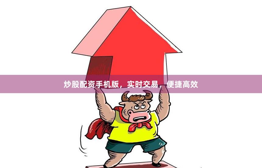 炒股配资手机版，实时交易，便捷高效