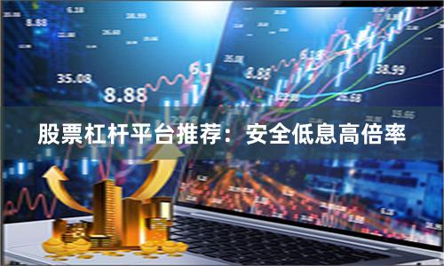 股票杠杆平台推荐：安全低息高倍率