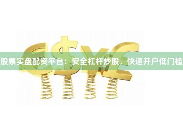 股票实盘配资平台：安全杠杆炒股，快速开户低门槛