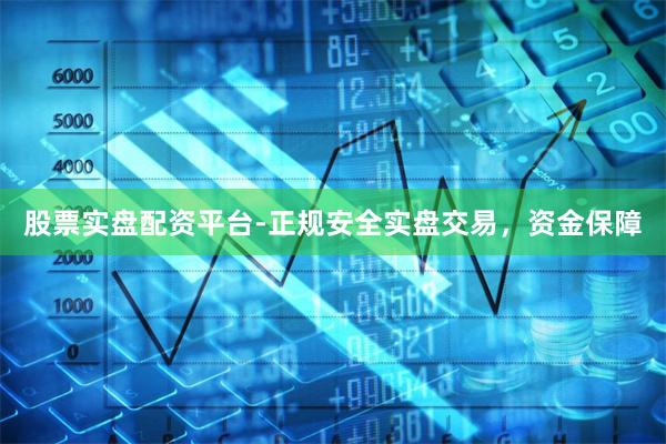股票实盘配资平台-正规安全实盘交易，资金保障