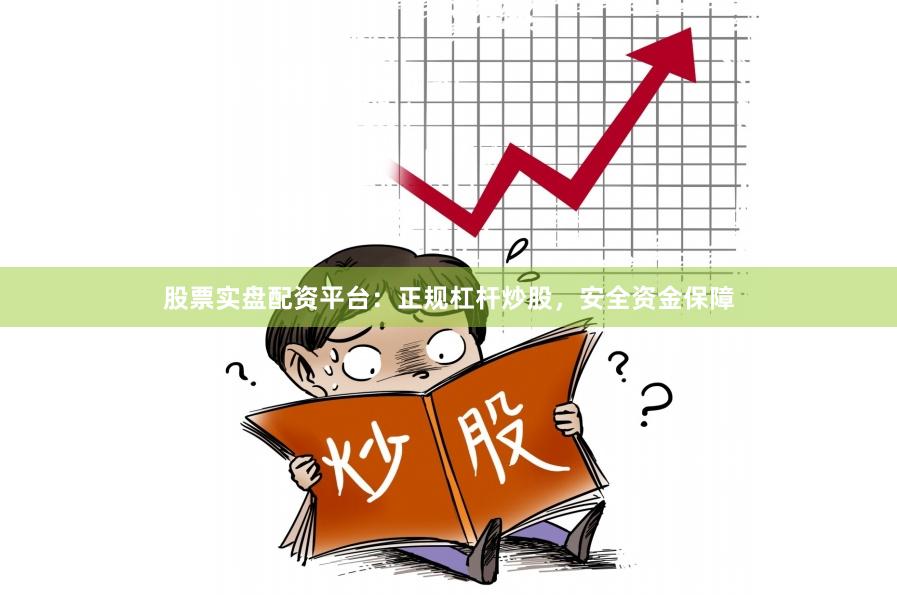 股票实盘配资平台：正规杠杆炒股，安全资金保障