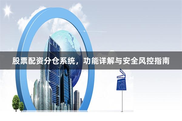 股票配资分仓系统，功能详解与安全风控指南