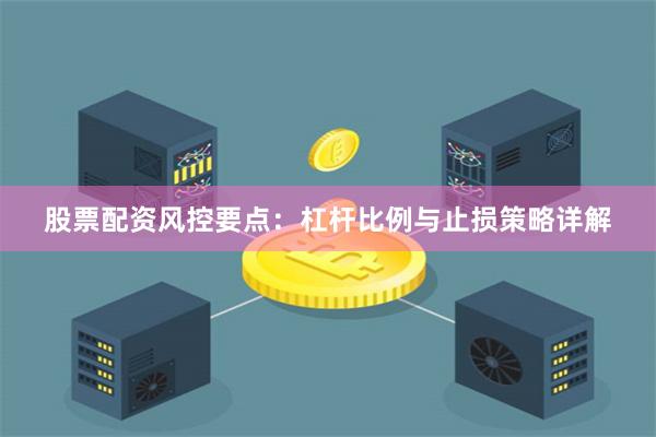 股票配资风控要点:杠杆比例与止损策略详解