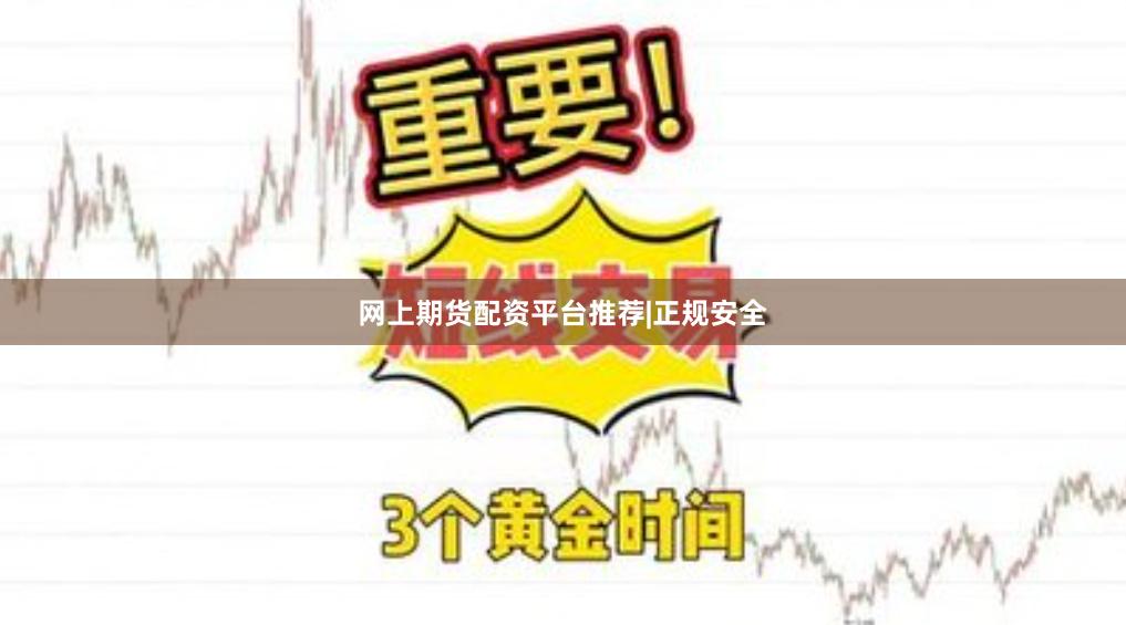 网上期货配资平台推荐|正规安全