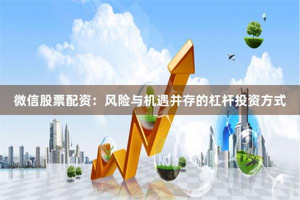 微信股票配资：风险与机遇并存的杠杆投资方式