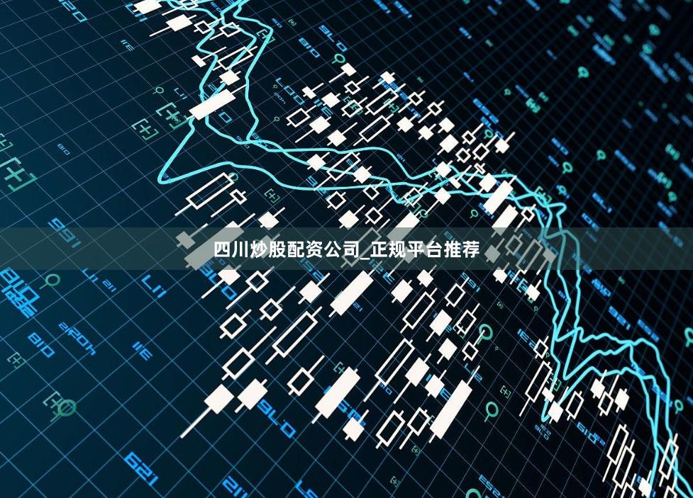 四川炒股配资公司_正规平台推荐
