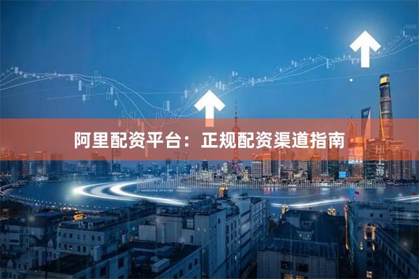 阿里配资平台：正规配资渠道指南