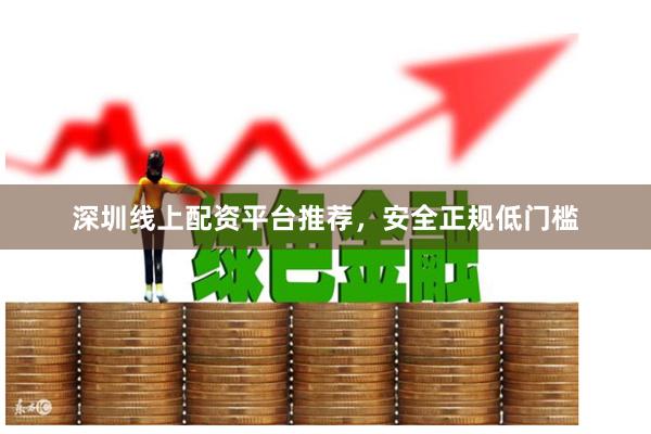 深圳线上配资平台推荐，安全正规低门槛
