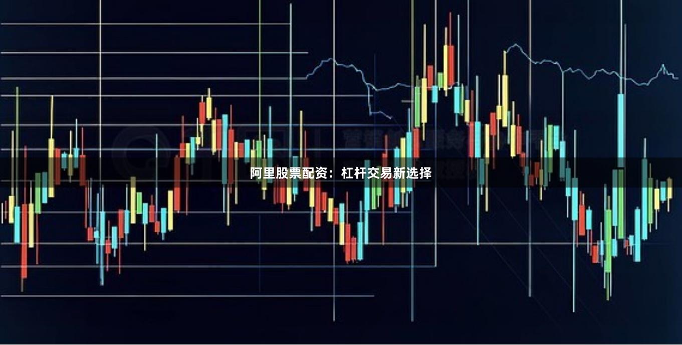 阿里股票配资：杠杆交易新选择
