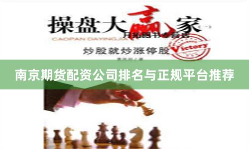 南京期货配资公司排名与正规平台推荐