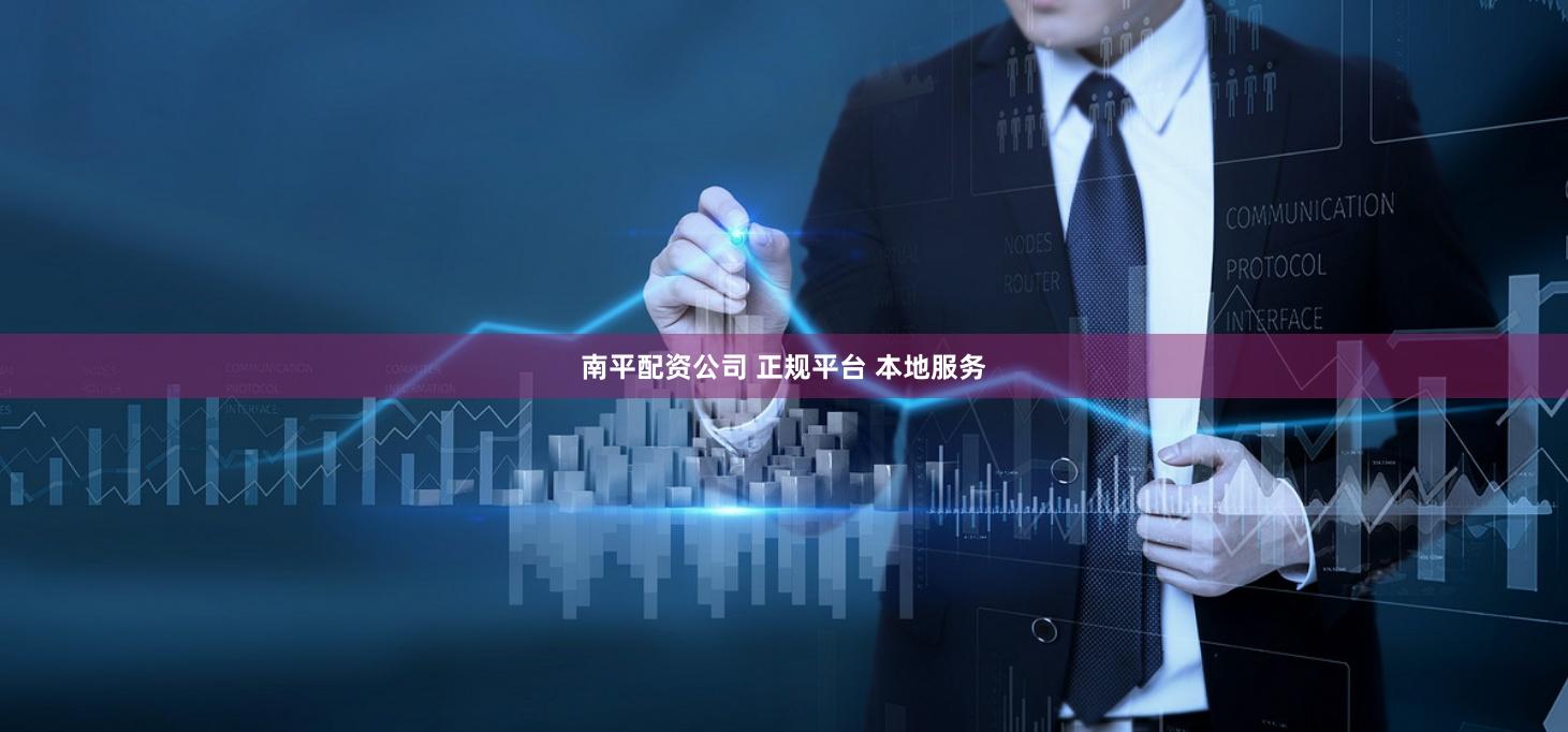 南平配资公司 正规平台 本地服务