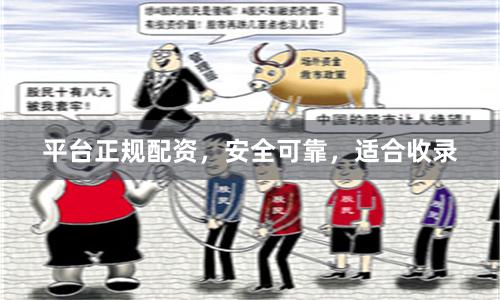 平台正规配资，安全可靠，适合收录