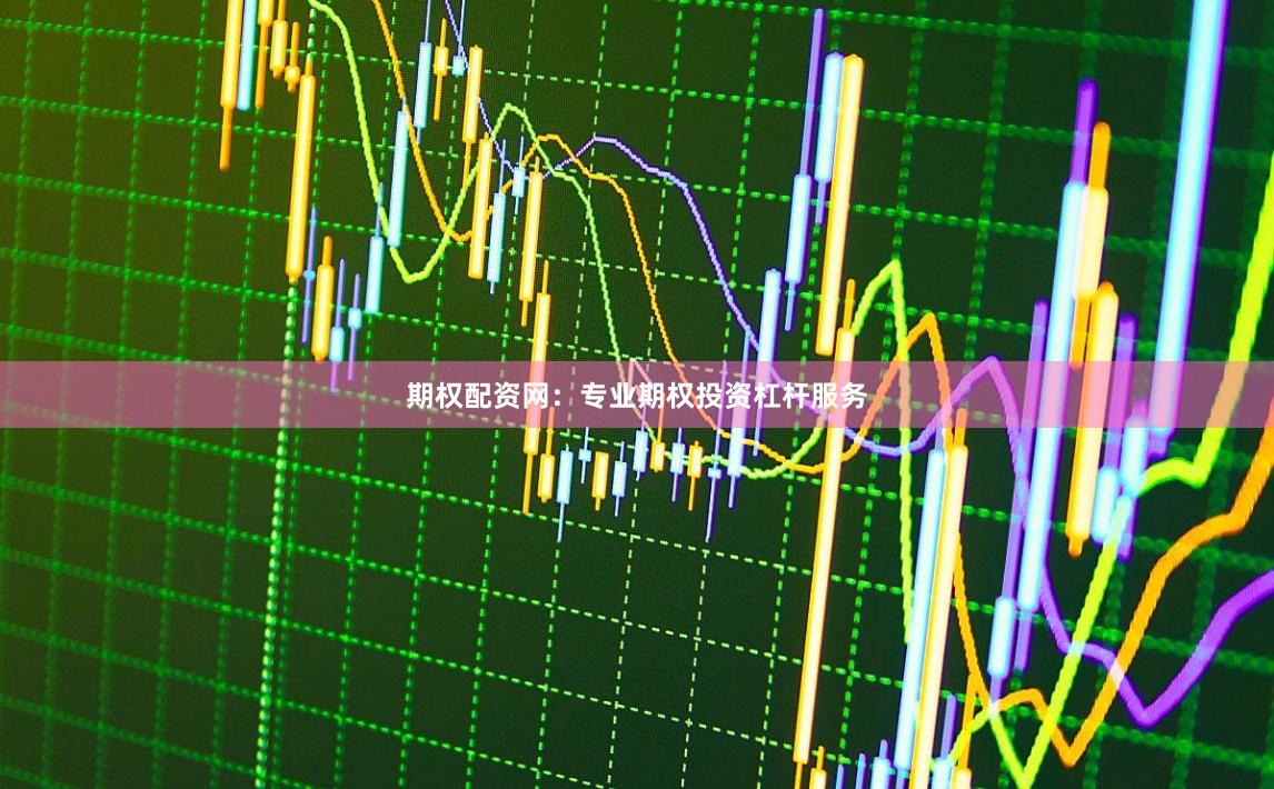 期权配资网：专业期权投资杠杆服务