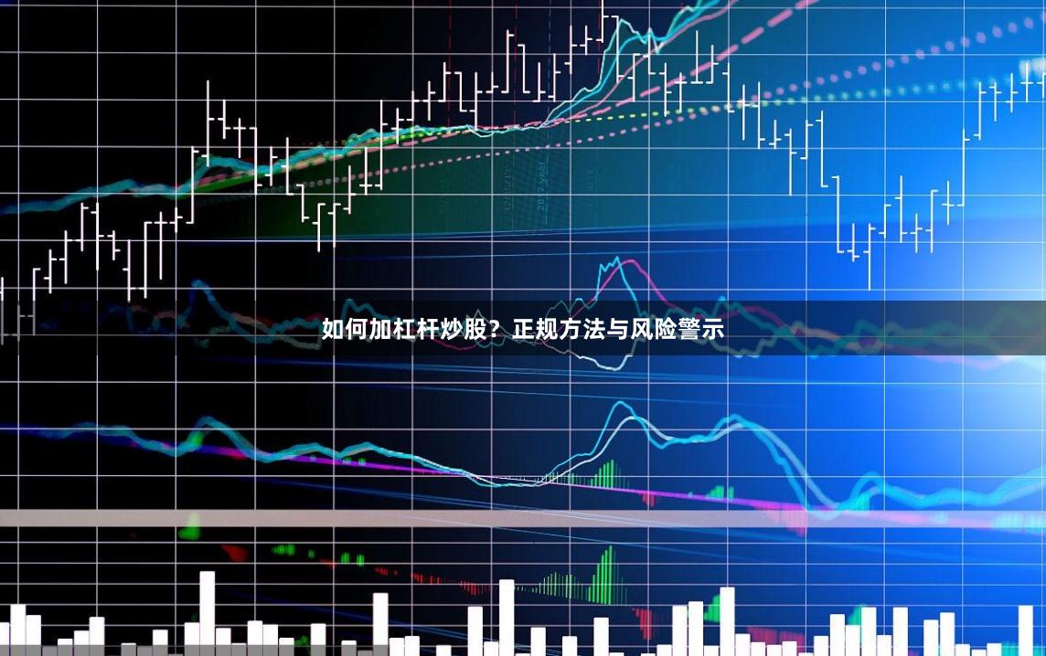 如何加杠杆炒股？正规方法与风险警示