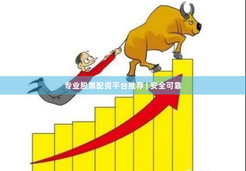 专业股票配资平台推荐 | 安全可靠