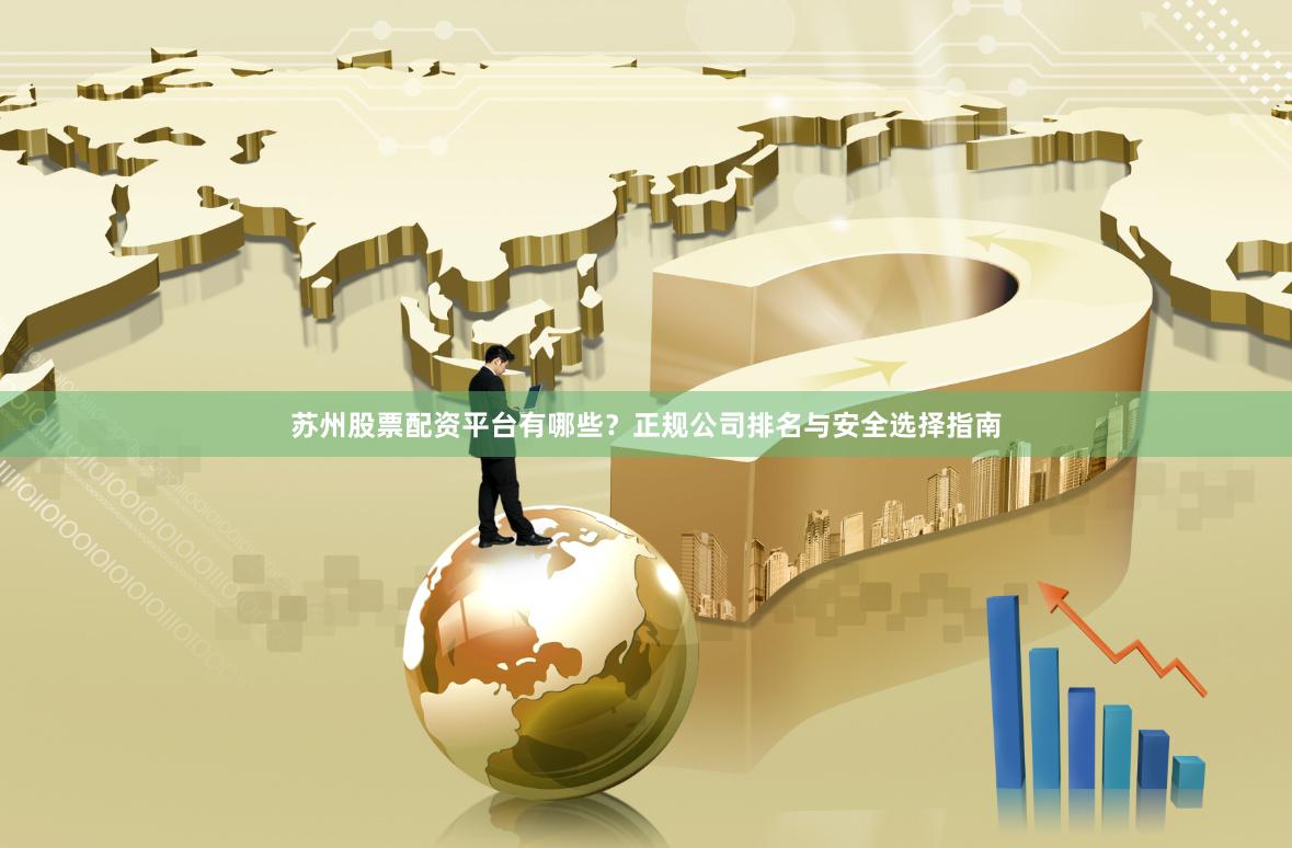 苏州股票配资平台有哪些？正规公司排名与安全选择指南