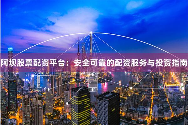 阿坝股票配资平台：安全可靠的配资服务与投资指南