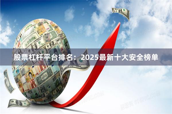 股票杠杆平台排名：2025最新十大安全榜单