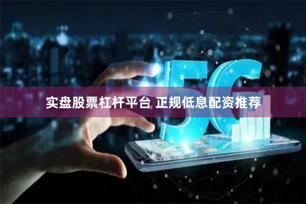 实盘股票杠杆平台 正规低息配资推荐