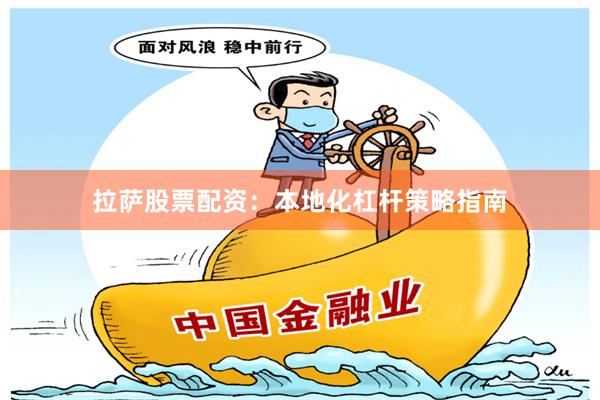 拉萨股票配资：本地化杠杆策略指南