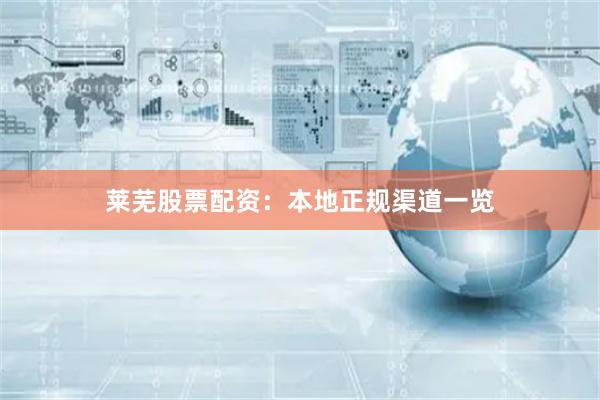 莱芜股票配资：本地正规渠道一览