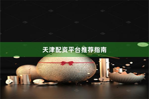 天津配资平台推荐指南
