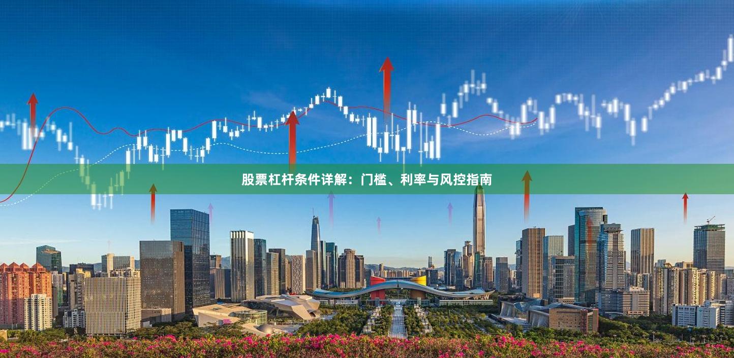 股票杠杆条件详解：门槛、利率与风控指南