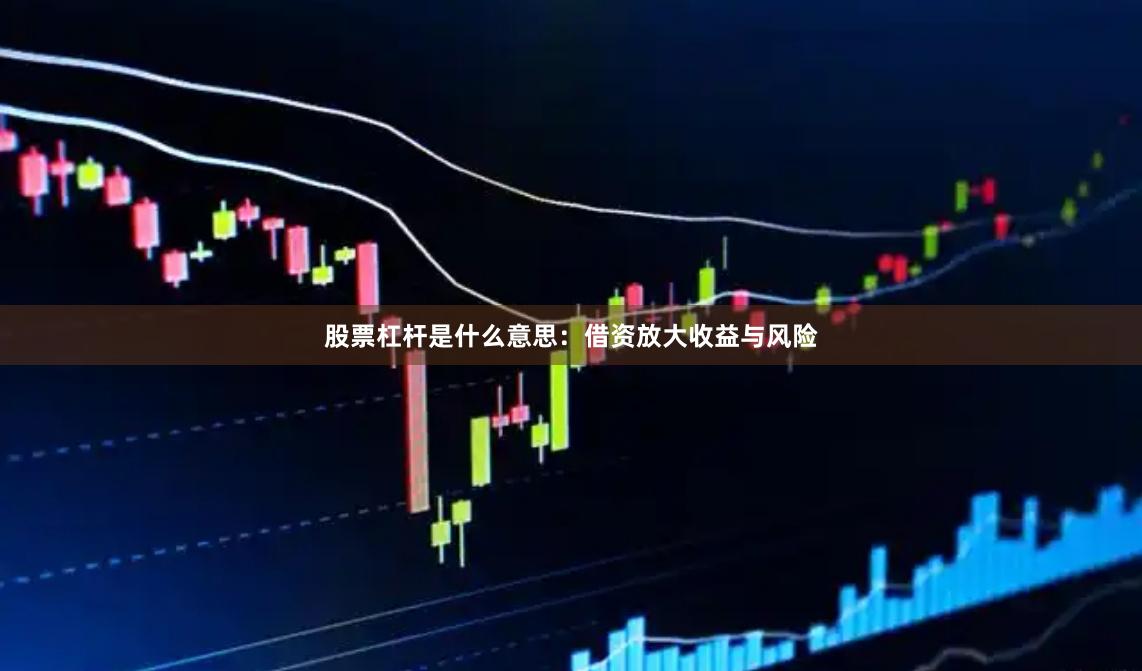 股票杠杆是什么意思：借资放大收益与风险