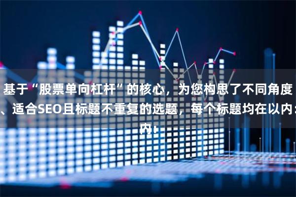 基于“股票单向杠杆”的核心，为您构思了不同角度、适合SEO且标题不重复的选题，每个标题均在以内：