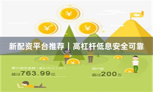 新配资平台推荐|高杠杆低息安全可靠