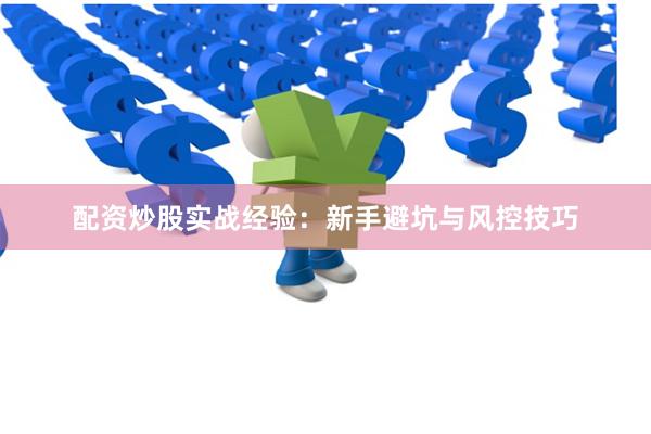配资炒股实战经验：新手避坑与风控技巧