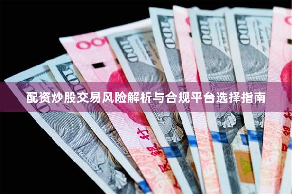 配资炒股交易风险解析与合规平台选择指南